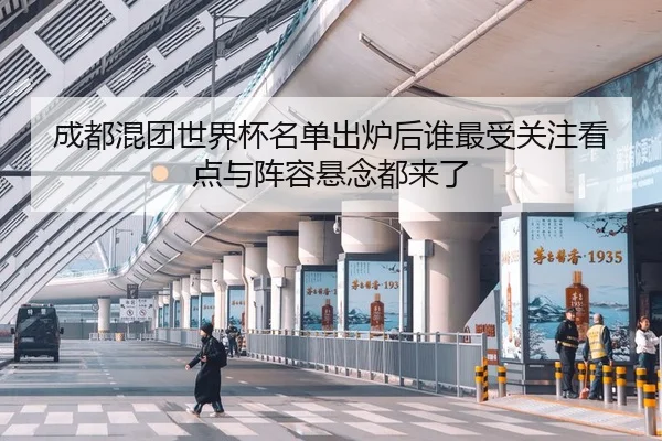 成都混团世界杯名单出炉后谁最受关注看点与阵容悬念都来了